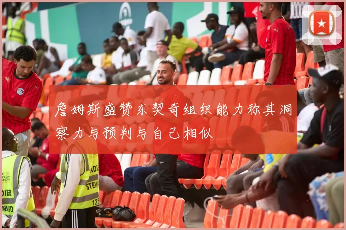 詹姆斯盛赞东契奇组织能力称其洞察力与预判与自己相似