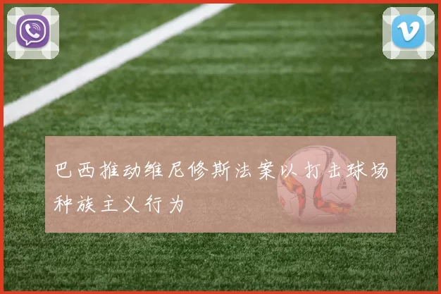 巴西推动维尼修斯法案以打击球场种族主义行为