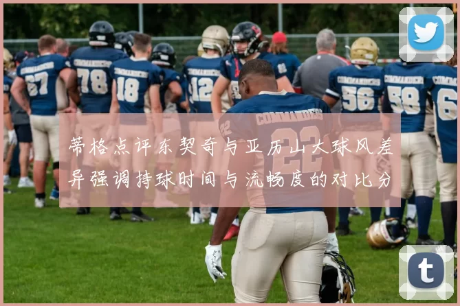 蒂格点评东契奇与亚历山大球风差异强调持球时间与流畅度的对比分析