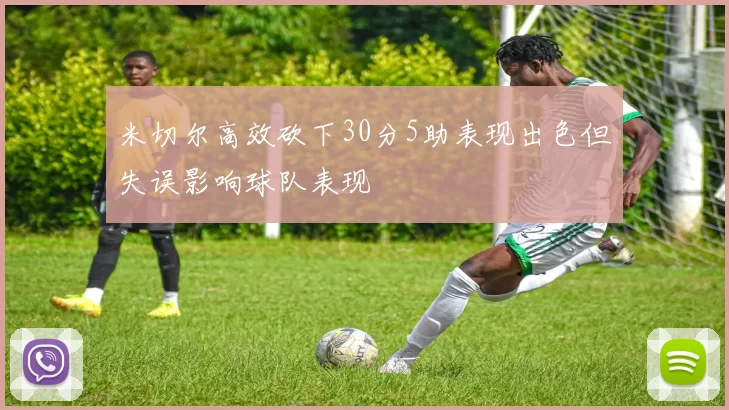 米切尔高效砍下30分5助表现出色但失误影响球队表现