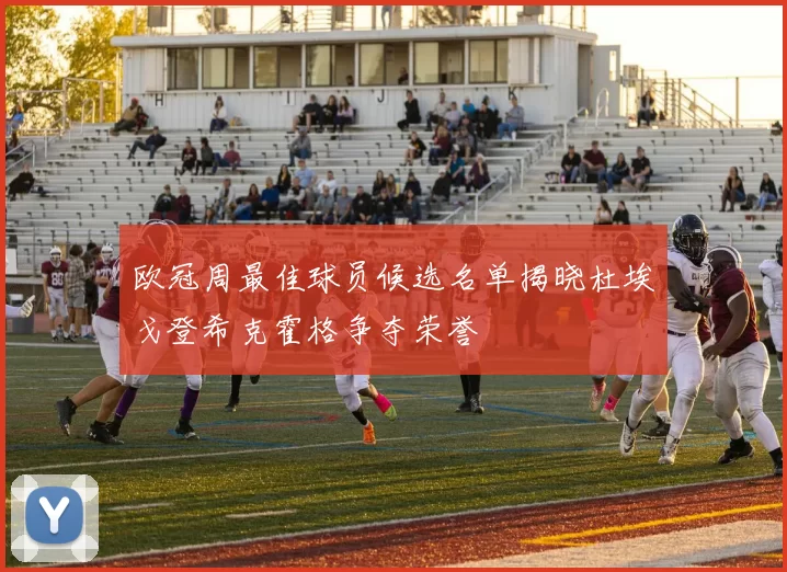 欧冠周最佳球员候选名单揭晓杜埃戈登希克霍格争夺荣誉