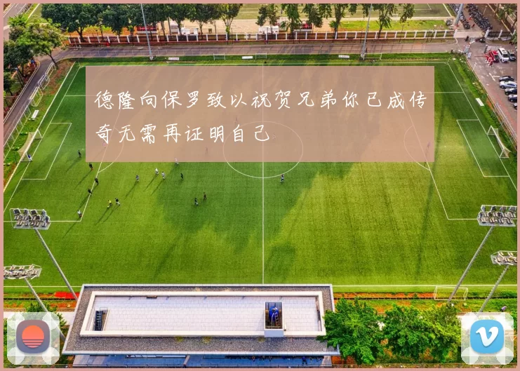 德隆向保罗致以祝贺兄弟你已成传奇无需再证明自己