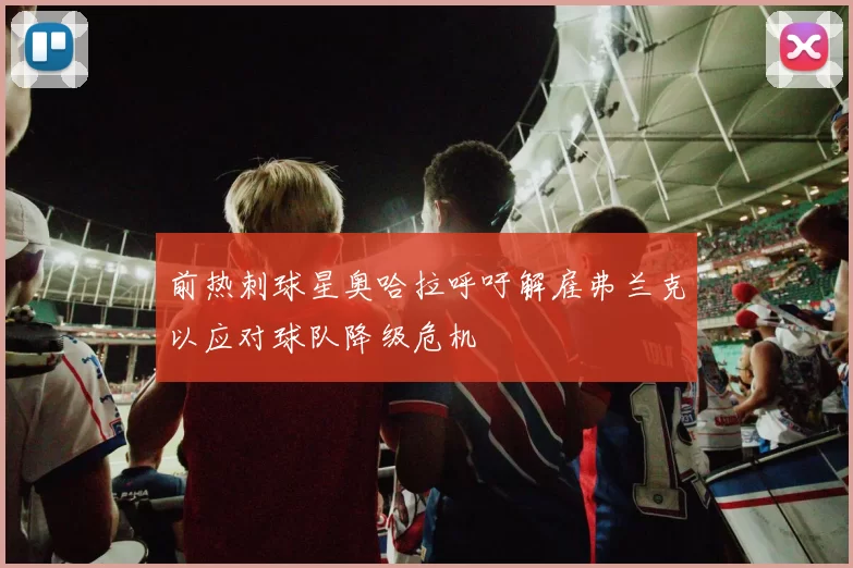 前热刺球星奥哈拉呼吁解雇弗兰克以应对球队降级危机