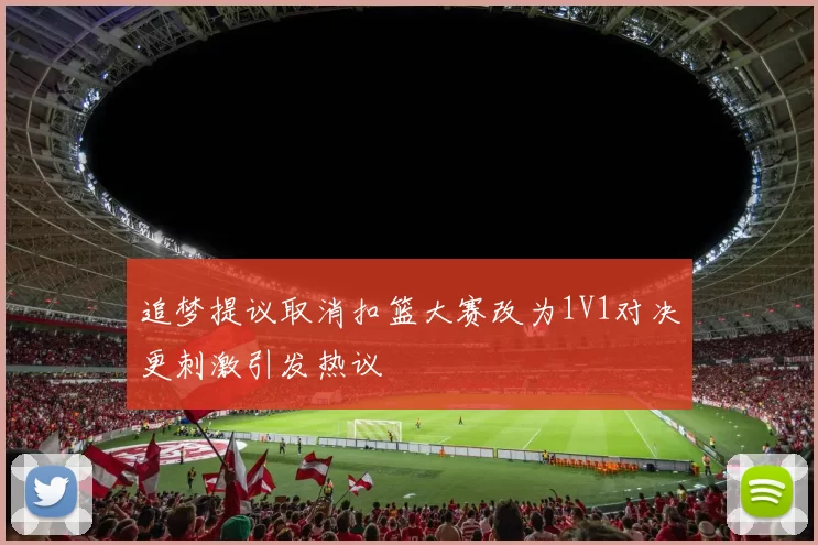 追梦提议取消扣篮大赛改为1V1对决更刺激引发热议