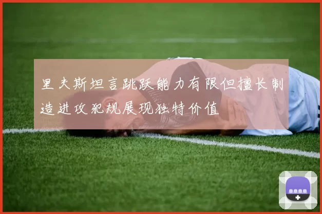 里夫斯坦言跳跃能力有限但擅长制造进攻犯规展现独特价值