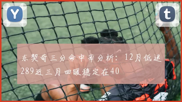 东契奇三分命中率分析：12月低迷289近三月回暖稳定在40