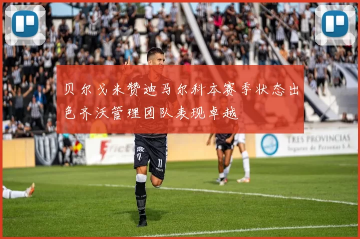 贝尔戈米赞迪马尔科本赛季状态出色齐沃管理团队表现卓越